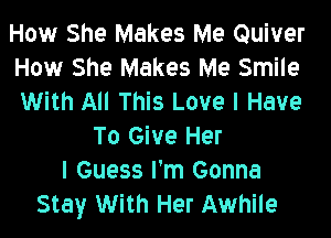 How She Makes Me Quiver
How She Makes Me Smile
With All This Love I Have

To Give Her
I Guess I'm Gonna
Stay With Her Awhile