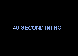 40 SECOND INTRO