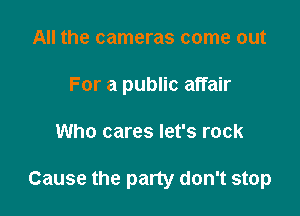 All the cameras come out
For a public affair

Who cares let's rock

Cause the pany don't stop