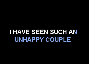 I HAVE SEEN SUCH AN

UNHAPPY COUPLE