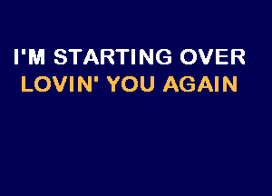 I'M STARTING OVER
LOVIN' YOU AGAIN