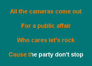 All the cameras come out
For a public affair

Who cares let's rock

Cause the pany don't stop