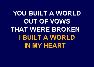 YOU BUILT A WORLD
OUT OF VOWS
THAT WERE BROKEN
IBUILT A WORLD
IN MY HEART