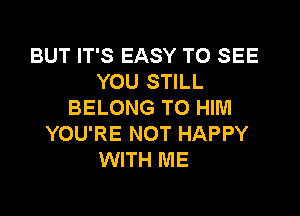 BUT IT'S EASY TO SEE
YOU STILL
BELONG TO HIM

YOU'RE NOT HAPPY
WITH ME