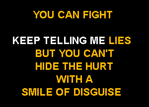 YOU CAN FIGHT

KEEP TELLING ME LIES
BUT YOU CAN'T
HIDE THE HURT

WITH A
SMILE 0F DISGUISE