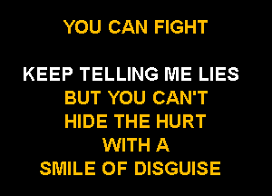 YOU CAN FIGHT

KEEP TELLING ME LIES
BUT YOU CAN'T
HIDE THE HURT

WITH A
SMILE 0F DISGUISE