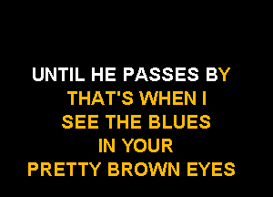 UNTIL HE PASSES BY
THAT'S WHEN I
SEE THE BLUES
IN YOUR
PRETTY BROWN EYES