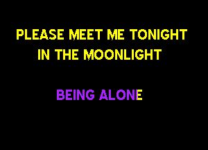 PLEASE MEET ME TONIGHT
IN THE MOONLIGHT

BEING ALONE
