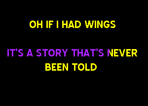 0H IF I HAD WINGS

IT'S A STORY THAT'S NEVER

BEEN TOLD