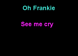 Oh Frankie

See me cry