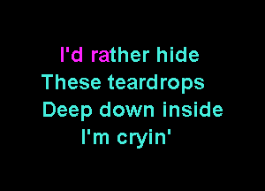 I'd rather hide
These teardrops

Deep down inside
I'm cryin'