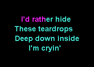 I'd rather hide
These teardrops

Deep down inside
I'm cryin'