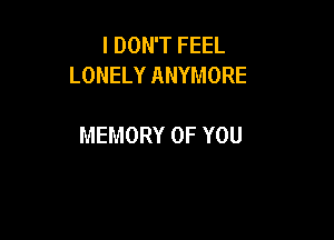 I DON'T FEEL
LONELYANYMORE

MEMORY OF YOU