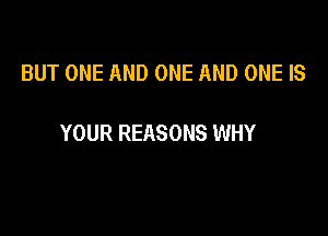 BUT ONE AND ONE AND ONE IS

YOUR REASONS WHY