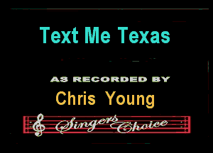 Text Me Te-xas

A8 RECORDED DY

Chris Young

- '-A-rq'fl---e-
. -im-I-z.g5!-.Zilpgnaglggrr I-H-
n o... , ..-.-.-.u u...-