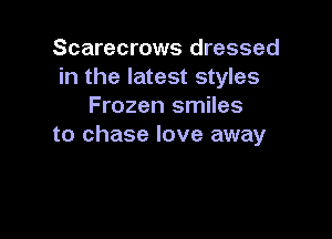 Scarecrows dressed
in the latest styles
Frozen smiles

to chase love away