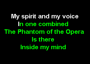 My spirit and my voice
In one combined

The Phantom of the Opera
Is there
Inside my mind