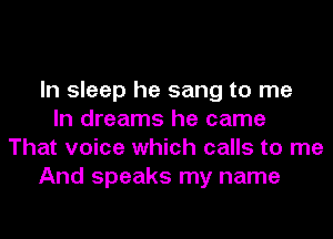 In sleep he sang to me
In dreams he came
That voice which calls to me
And speaks my name