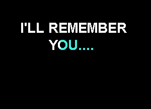 I'LL REMEMBER
YOU....