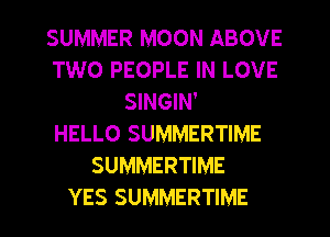 SUMMER MOON ABOVE
TWO PEOPLE IN LOVE
SINGIN'

HELLO SUMMERTIME
SUMMERTIME
YES SUMMERTIME
