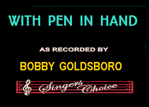WITFEEN IN HAND

A8 RECORDED BY

BOBBY GOLDSBORO