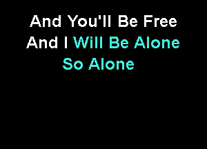 And You'll Be Free
And I Will Be Alone
80 Alone