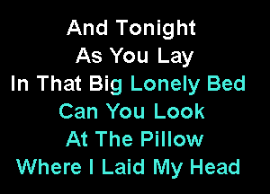 And Tonight
As You Lay
In That Big Lonely Bed

Can You Look
At The Pillow
Where I Laid My Head