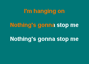 I'm hanging on

Nothing's gonna stop me

Nothing's gonna stop me