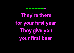 They're there
for your first year

They give you
your first beer