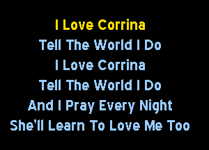 I Love Corrina
Tell The World I Do
I Love Corrina

Tell The World I Do
And I Pray Every Night
She'll Learn To Love Me Too