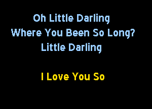 on Little Darling
Where You Been So Long?
Little Darling

I Love You So