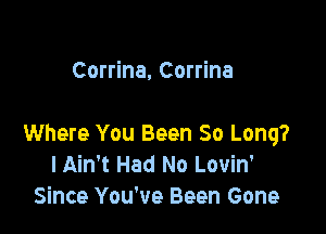 Corrine, Corrina

Where You Been So Long?
I Ain't Had No Lovin'
Since You've Been Gone