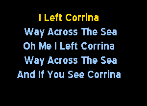 I Left Corrine
Way Across The Sea
on Me I Left Corrina

Way Across The Sea
And If You See Corrina