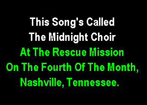 This Song's Called
The Midnight Choir

At The Rescue Mission
On The Fourth Of The Month,
Nashville, Tennessee.