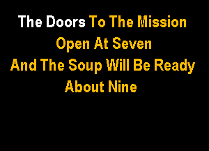 The Doors To The Mission
Open At Seven
And The Soup Will Be Ready

About Nine