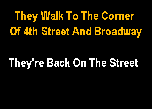 They Walk To The Corner
or 4th Street And Broadway

They're Back On The Street