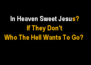 In Heaven Sweet Jesus?
If They Don't

Who The Hell Wants To Go?