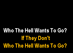 Who The Hell Wants To Go?
If They Don't
Who The Hell Wants To Go?