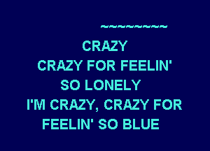 

CRAZY
CRAZY FOR FEELIN'
SO LONELY
I'M CRAZY, CRAZY FOR
FEELIN' SO BLUE