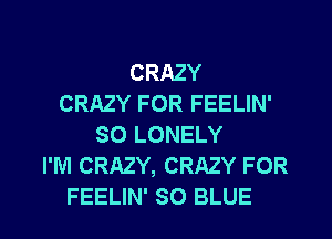 CRAZY
CRAZY FOR FEELIN'
SO LONELY
I'M CRAZY, CRAZY FOR
FEELIN' SO BLUE