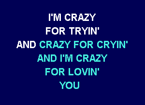 I'M CRAZY
FOR TRYIN'
AND CRAZY FOR CRYIN'

AND I'M CRAZY
FOR LOVIN'
YOU