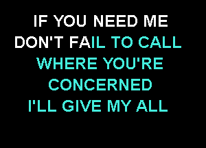 IF YOU NEED ME
DON'T FAIL TO CALL
WHERE YOU'RE
CONCERNED
I'LL GIVE MY ALL