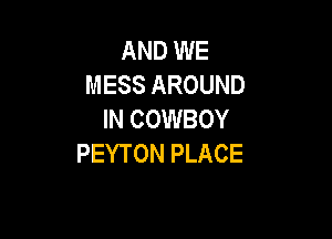 AND WE
MESS AROUND
IN COWBOY

PEYTON PLACE