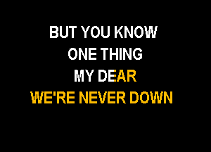 BUT YOU KNOW
ONE THING
MY DEAR

WE'RE NEVER DOWN