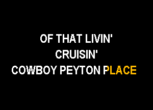 OF THAT LIVIN'
CRUISIN'

COWBOY PEYTON PLACE