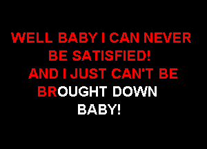 WELL BABY I CAN NEVER
BE SATISFIED!
AND I JUST CAN'T BE
BROUGHT DOWN
BABY!