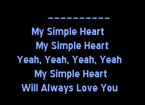 My Simple Heart
My Simple Heart

Yeah, Yeah, Yeah. Yeah
My Simple Heart
Will Always Love You