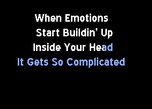 When Emotions
Start Buildin' Up
Inside Your Head

It Gets 50 Complicated