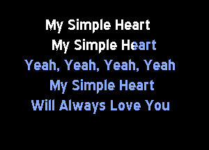 My Simple Heart
My Simple Heart
Yeah, Yeah, Yeah. Yeah

My Simple Heart
Will Always Love You