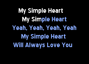 My Simple Heart
My Simple Heart
Yeah, Yeah, Yeah, Yeah

My Simple Heart
Will Always Love You